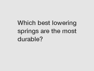 Which best lowering springs are the most durable?