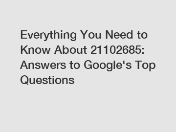 Everything You Need to Know About 21102685: Answers to Google's Top Questions