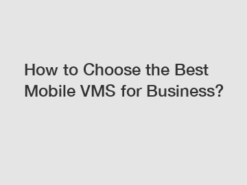 How to Choose the Best Mobile VMS for Business?