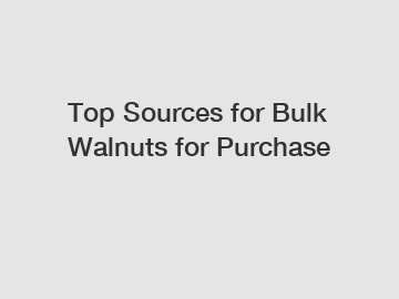 Top Sources for Bulk Walnuts for Purchase