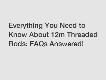 Everything You Need to Know About 12m Threaded Rods: FAQs Answered!