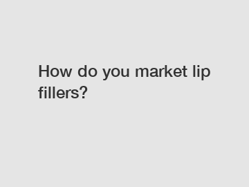 How do you market lip fillers?