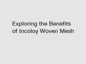 Exploring the Benefits of Incoloy Woven Mesh