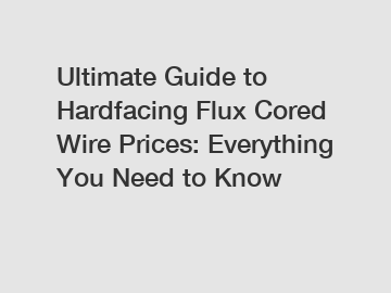 Ultimate Guide to Hardfacing Flux Cored Wire Prices: Everything You Need to Know