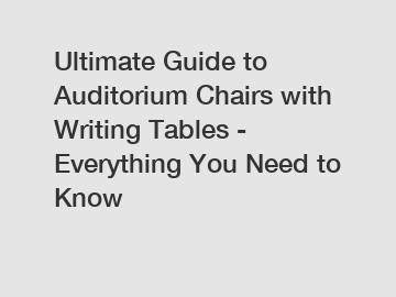 Ultimate Guide to Auditorium Chairs with Writing Tables - Everything You Need to Know