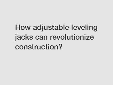 How adjustable leveling jacks can revolutionize construction?