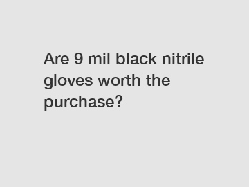 Are 9 mil black nitrile gloves worth the purchase?