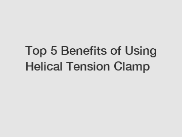Top 5 Benefits of Using Helical Tension Clamp