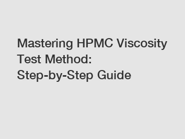 Mastering HPMC Viscosity Test Method: Step-by-Step Guide