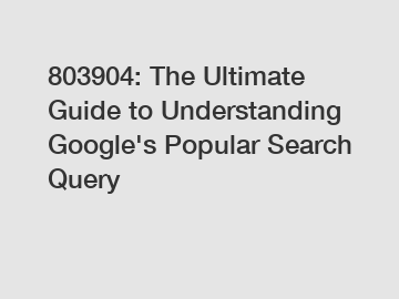 803904: The Ultimate Guide to Understanding Google's Popular Search Query