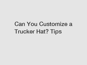 Can You Customize a Trucker Hat? Tips