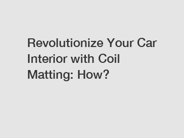 Revolutionize Your Car Interior with Coil Matting: How?