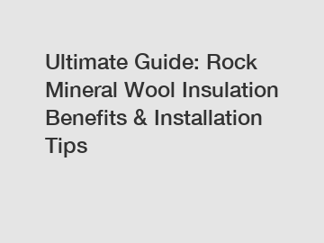 Ultimate Guide: Rock Mineral Wool Insulation Benefits & Installation Tips