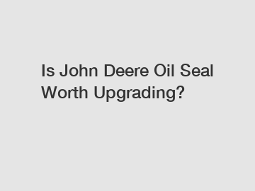 Is John Deere Oil Seal Worth Upgrading?