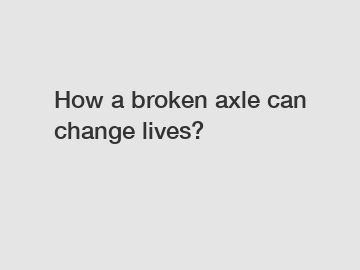 How a broken axle can change lives?