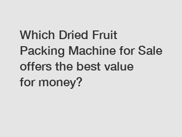 Which Dried Fruit Packing Machine for Sale offers the best value for money?