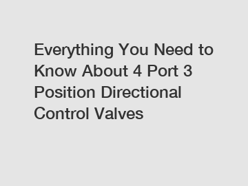 Everything You Need to Know About 4 Port 3 Position Directional Control Valves