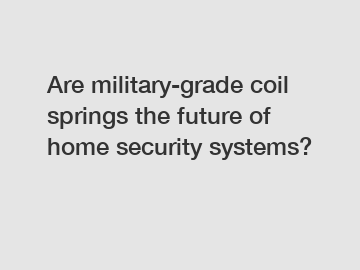 Are military-grade coil springs the future of home security systems?