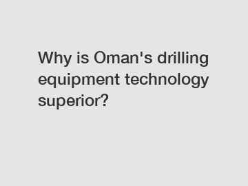 Why is Oman's drilling equipment technology superior?