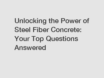 Unlocking the Power of Steel Fiber Concrete: Your Top Questions Answered