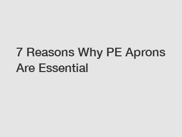 7 Reasons Why PE Aprons Are Essential