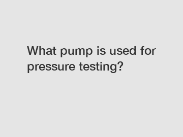 What pump is used for pressure testing?