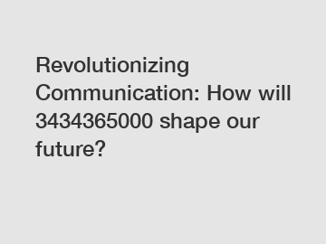 Revolutionizing Communication: How will 3434365000 shape our future?