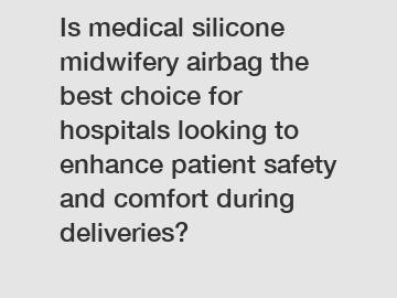 Is medical silicone midwifery airbag the best choice for hospitals looking to enhance patient safety and comfort during deliveries?