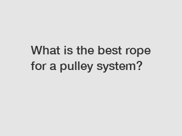 What is the best rope for a pulley system?