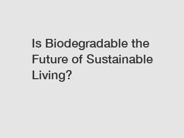 Is Biodegradable the Future of Sustainable Living?