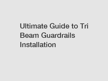 Ultimate Guide to Tri Beam Guardrails Installation