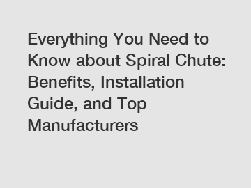 Everything You Need to Know about Spiral Chute: Benefits, Installation Guide, and Top Manufacturers