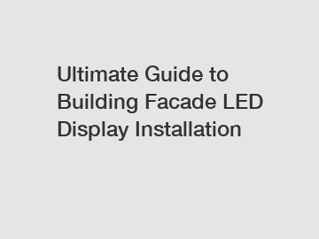 Ultimate Guide to Building Facade LED Display Installation