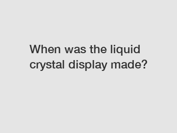 When was the liquid crystal display made?