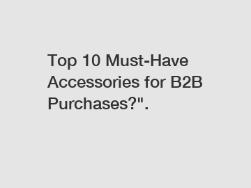 Top 10 Must-Have Accessories for B2B Purchases?