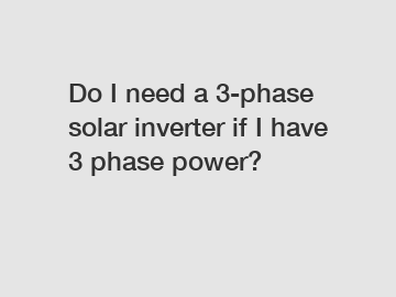 Do I need a 3-phase solar inverter if I have 3 phase power?