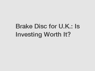 Brake Disc for U.K.: Is Investing Worth It?