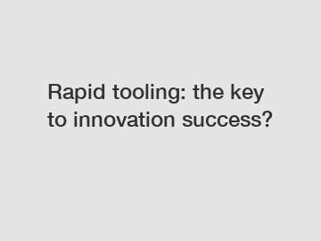 Rapid tooling: the key to innovation success?