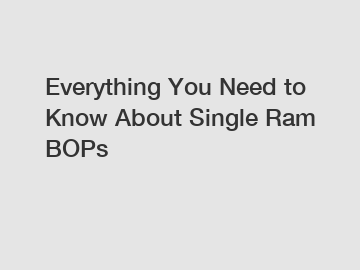 Everything You Need to Know About Single Ram BOPs