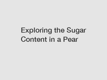 Exploring the Sugar Content in a Pear