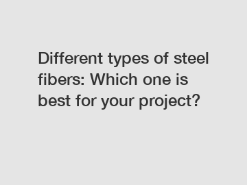 Different types of steel fibers: Which one is best for your project?