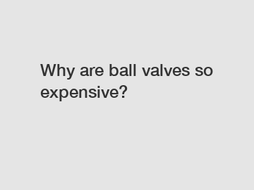 Why are ball valves so expensive?