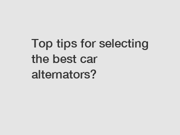 Top tips for selecting the best car alternators?