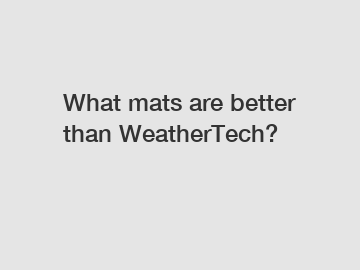 What mats are better than WeatherTech?