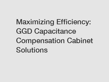 Maximizing Efficiency: GGD Capacitance Compensation Cabinet Solutions