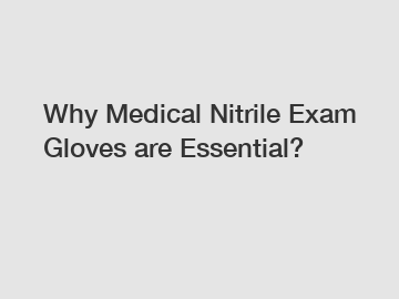 Why Medical Nitrile Exam Gloves are Essential?