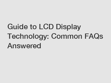 Guide to LCD Display Technology: Common FAQs Answered
