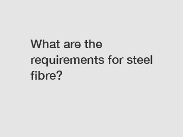 What are the requirements for steel fibre?