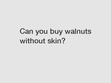 Can you buy walnuts without skin?