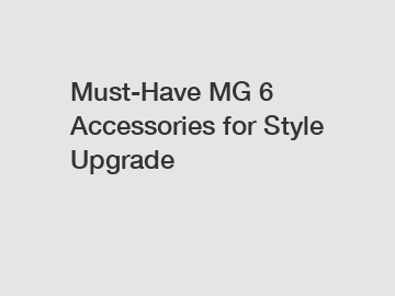 Must-Have MG 6 Accessories for Style Upgrade